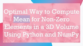 Optimal Way to Compute Mean for Non-Zero Elements in a 3D Volume Using Python and NumPy