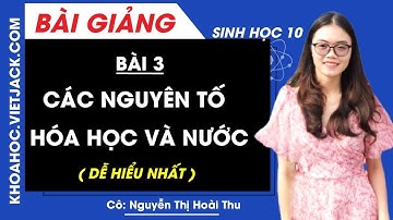 Các nguyên tố hóa học và nước - Bài 3 - Sinh học 10 - Cô Nguyễn Thị Hoài Thu (DỄ HIỂU NHẤT)