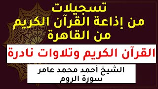 إذاعة القرآن الكريم من القاهرة | تلاوات من القرآن الكريم | الشيخ أحمد محمد عامر سورة الروم