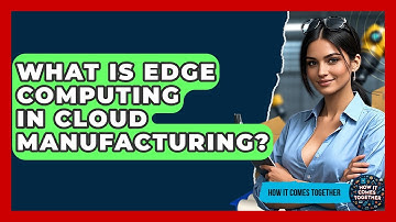 What Is Edge Computing In Cloud Manufacturing? - How It Comes Together