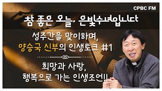 [참 좋은 오늘, 은빛수녀입니다] 성주간을 맞이하며 - 양승국 신부님 Ep.1 희망과 사랑, 행복으로 가는 인생조언!!