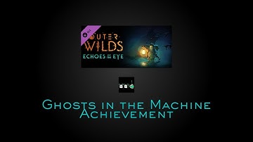 Outer Wilds - Echoes of the Eye - Ghosts in the Machine Achievement
