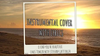 O Lord, You're Beautiful - Chris Tomlin with Steffany Gretzinger - Instrumental Cover with Lyrics O Lord, You're Beautiful - Chris Tomlin with Steffany Gretzinger - Instrumental Cover with Lyrics