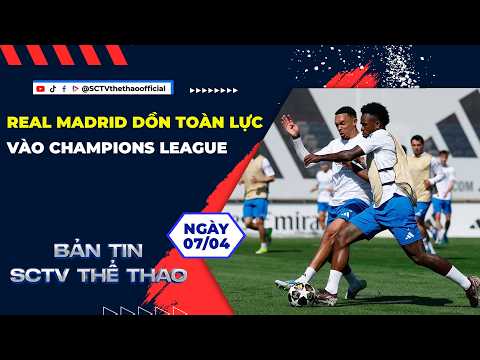 REAL MADRID DỒN TOÀN LỰC VÀO CHAMPIONS LEAGUE || BẢN TIN SCTV THỂ THAO NGÀY 07/04/2026