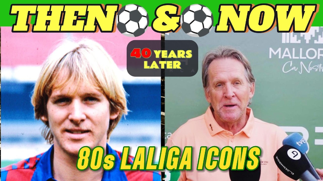 80s La Liga Legends 40 Years Later