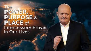 The Power, Purpose and Place of Intercessory Prayer In Our Lives