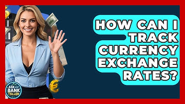 How Can I Track Currency Exchange Rates? - Ask Your Bank Teller