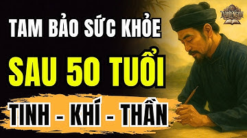 3 BÁU VẬT ĐỜI NGƯỜI, Sau 50 Tuổi Cần Giữ : TINH, KHÍ, THẦN Để Sống TRƯỜNG THỌ và AN NHIÊN | Cổ Học