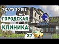 ГОРОДСКАЯ КЛИНИКА! - #37 7 DAYS TO DIE ПРОХОЖДЕНИЕ