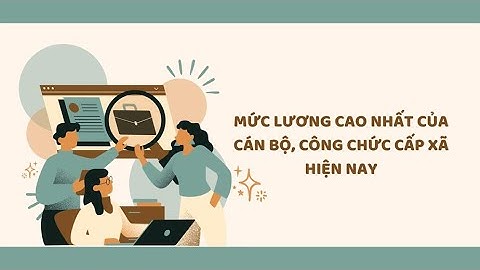Mức lương cao nhất của cán bộ, công chức cấp xã hiện nay | Báo Lao Động