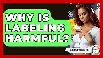 Why Is Labeling Harmful? - Cognitive Therapy Hub