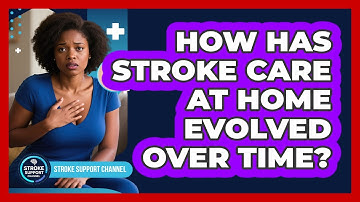 How Has Stroke Care At Home Evolved Over Time? - Stroke Support Channel