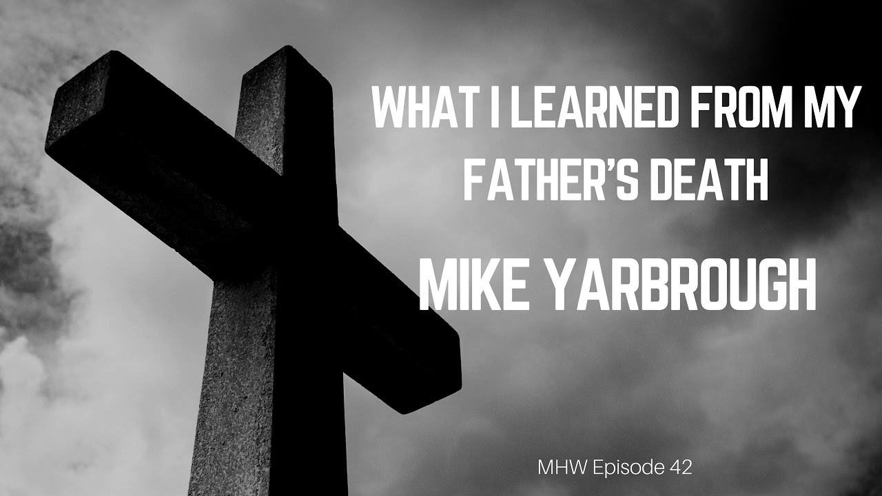 MHW 42 |Mike Yarbrough| What I Learned from My Father's Death