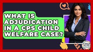 What Is Adjudication In A CPS Child Welfare Case? - Child Welfare Network