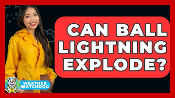 Can Ball Lightning Explode? - Weather Watchdog