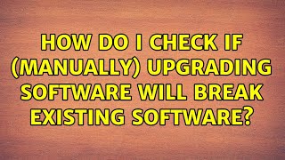 How do i check if (manually) upgrading software will break existing software? (2 Solutions!!)