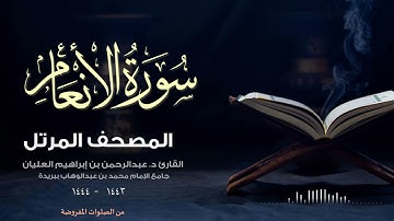 سورة الأنعام بترتيل بديع - المصحف المرتل للقارئ د. عبدالرحمن إبراهيم العليان
