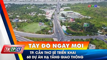 TP. Cần Thơ sẽ triển khai 60 dự án hạ tầng giao thông | Cần Thơ TV