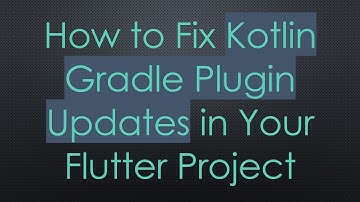 How to Fix Kotlin Gradle Plugin Updates in Your Flutter Project