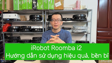 CÁCH SỬ DỤNG ROBOT HÚT BỤI IROBOT ROOMBA i2 ĐỂ ĐẠT HIỆU QUẢ TỐT NHẤT VÀ ĐỘ BỀN TRONG NHIỀU NĂM