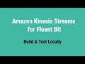 Amazon Kinesis Streams for Fluent Bit (Fluent Bit Output Plugin): Build and Test Locally