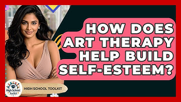How Does Art Therapy Help Build Self-Esteem? - High School Toolkit