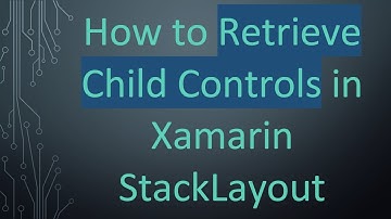 How to Retrieve Child Controls in Xamarin StackLayout