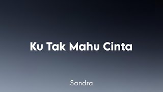 Sandra - Ku Tak Mahu Cinta (Lirik)