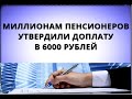 Миллионам пенсионеров утвердили доплату в 6000 рублей!