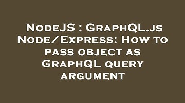 NodeJS : GraphQL.js Node/Express: How to pass object as GraphQL query argument