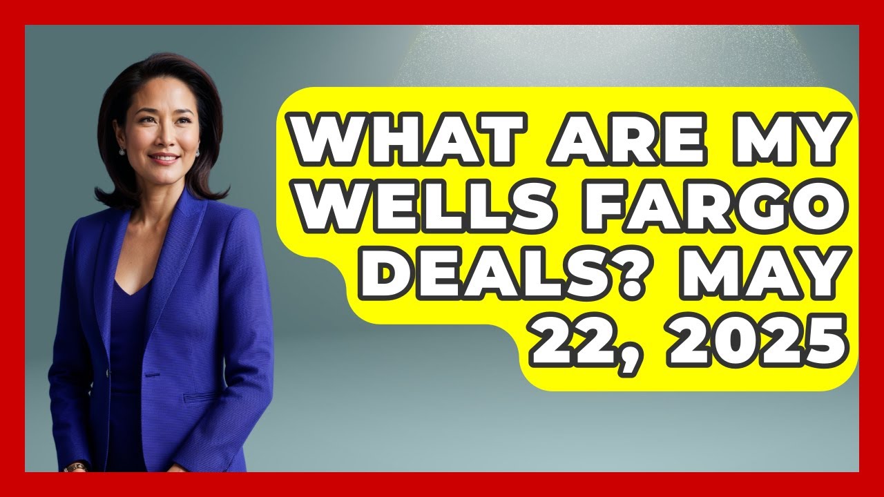 What Are My Wells Fargo Deals? May 22, 2025 | Ask Your Bank Teller