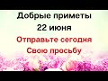 Добрые приметы 22 июня. Отправьте сегодня свою просьбу.