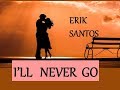 I&#39;LL NEVER GO -  ERIK SANTOS lyrics (HD)