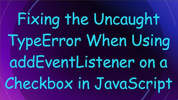 Fixing the Uncaught TypeError When Using addEventListener on a Checkbox in JavaScript