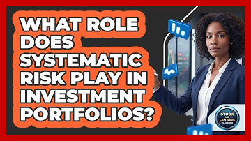 What Role Does Systematic Risk Play In Investment Portfolios?