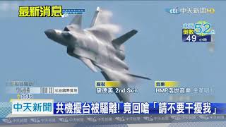20201210中天新聞　共軍擾台遭國軍廣播驅離！　竟回嗆「請不要干擾我」