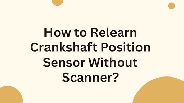 How to Relearn Crankshaft Position Sensor Without Scanner?