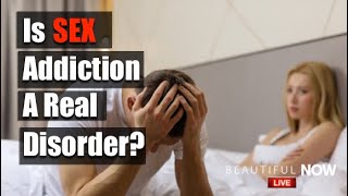 Is Sex Addiction Real? | Beautiful Now LIVE