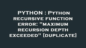PYTHON : Python recursive function error: "maximum recursion depth exceeded"