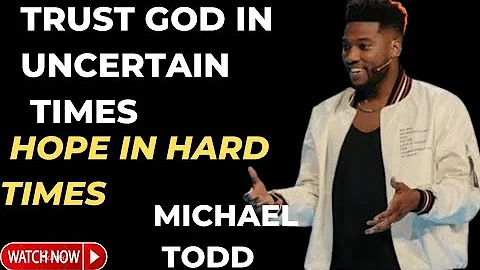 Michael Todd | TRUST GOD IN UNCERTAIN TIMES | Hope In Hard Time - Inspirational & Motivational Video