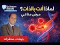 لماذا أصابك هذا المرض المناعي أنت بالذات أ د حاتم العيشى