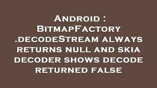 Android : BitmapFactory.decodeStream always returns null and skia decoder shows decode returned fals
