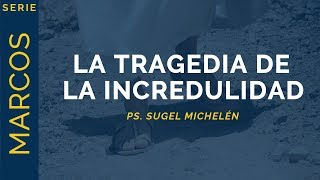 The Tragedy of Unbelief | Mark 6:1-6 | Ps. Sugel Michelén
