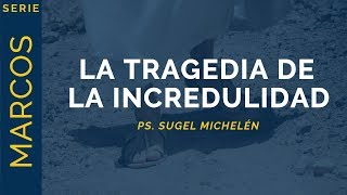 La Tragedia de la Incredulidad | Marcos 6:16 | Ps. Sugel Michelén