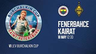 18.05.24 VI Lev Burchalkin Cup. «FENERBAHCE» - «KAIRAT»