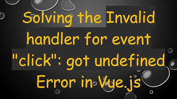 Solving the Invalid handler for event "click": got undefined Error in Vue.js