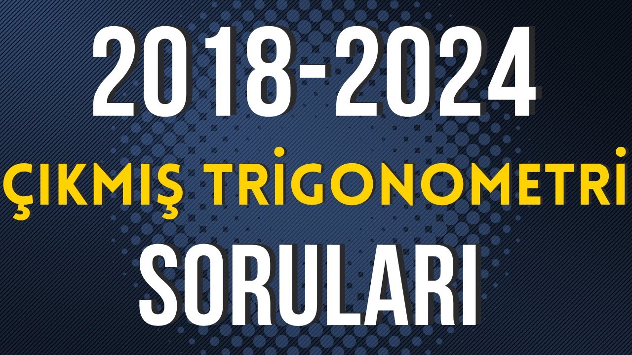 TRİGONOMETRİ ÇIKMIŞ TÜM SORULAR | 2018 - 2024