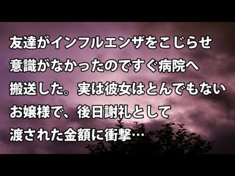 【修羅場　衝撃】友達がインフルエンザをこじらせ意識がなかったので直ちに病院へ搬送。実は彼女はとんでもないお嬢様で、後日謝礼として渡された金額に衝撃…  【修羅場・衝撃体験をお送りします】