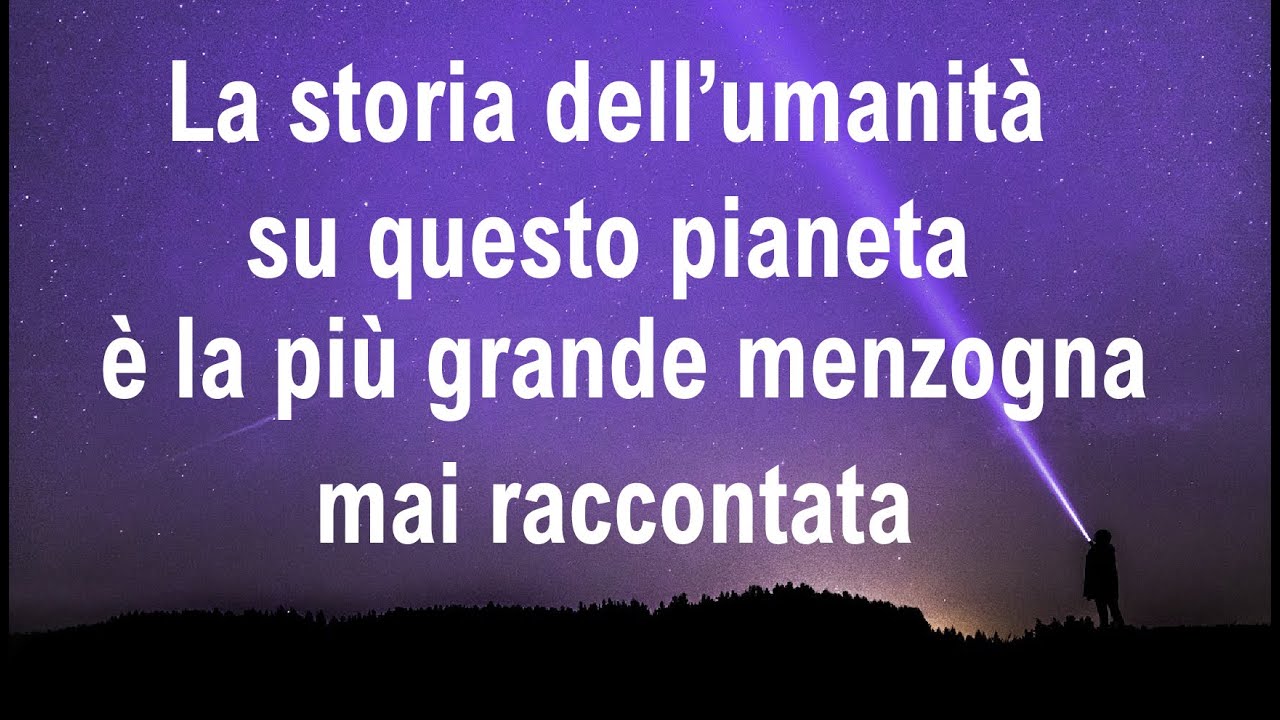 La storia dell’umanità su questo pianeta è la più grande menzogna mai