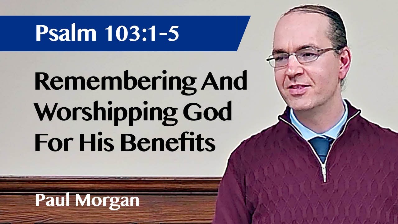 Remembering And Worshipping God For His Benefits | Psalm 103:1-5 | Paul Morgan | 23 Feb 2025
